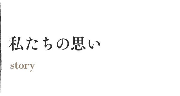 私たちの思い -story-